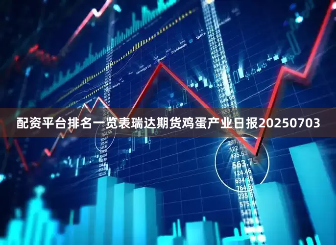 配资平台排名一览表瑞达期货鸡蛋产业日报20250703