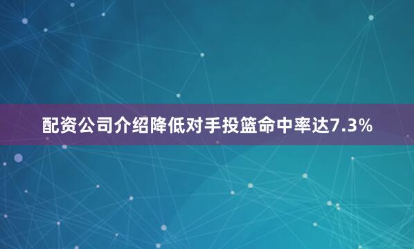配资公司介绍降低对手投篮命中率达7.3%