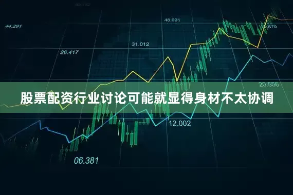 股票配资行业讨论可能就显得身材不太协调