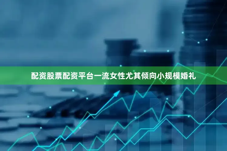 配资股票配资平台一流女性尤其倾向小规模婚礼