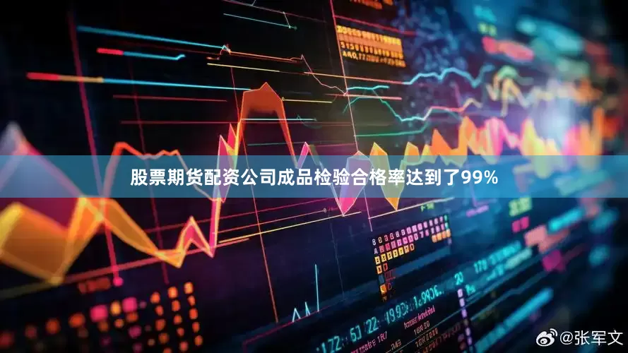 股票期货配资公司成品检验合格率达到了99%