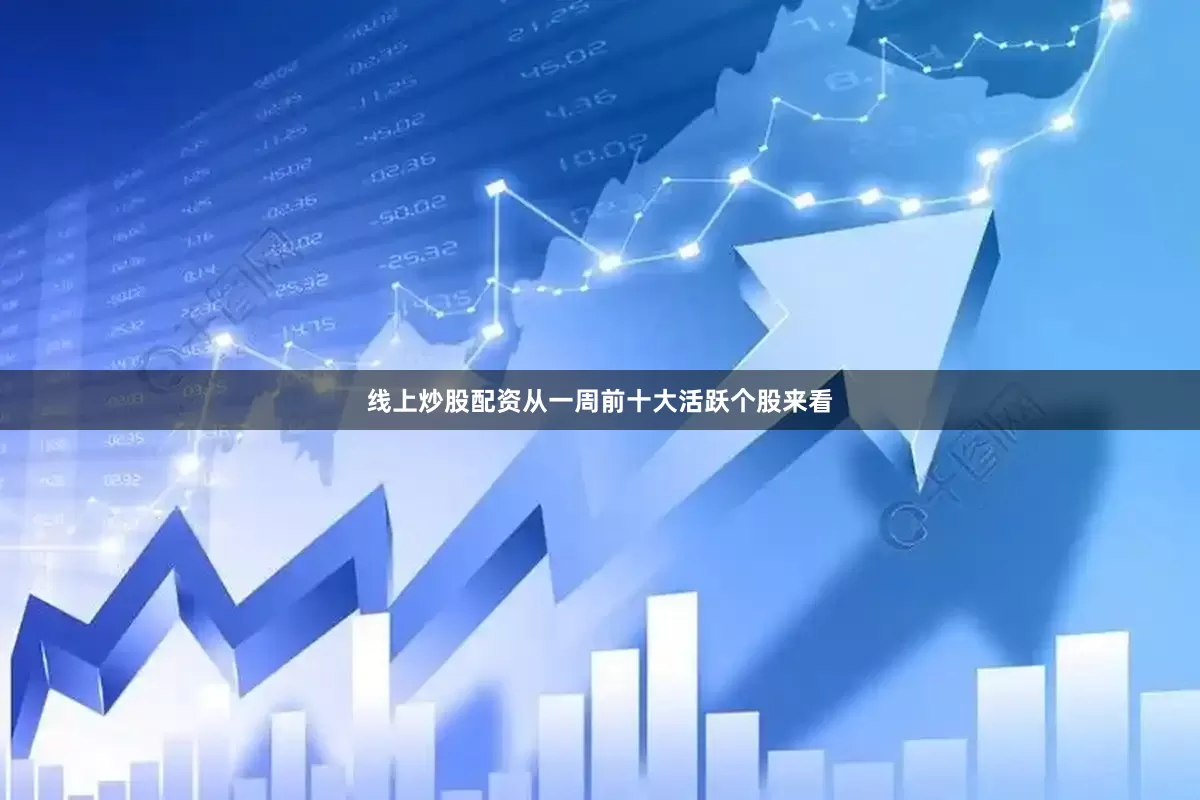 线上炒股配资　　从一周前十大活跃个股来看
