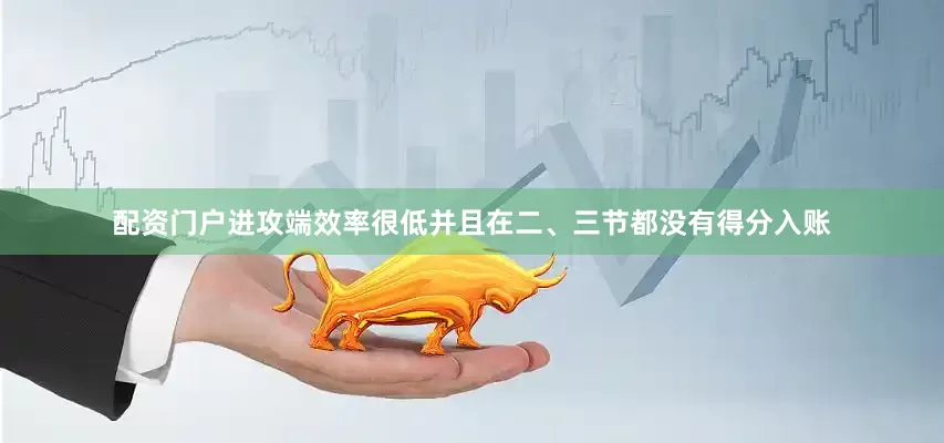 配资门户进攻端效率很低并且在二、三节都没有得分入账