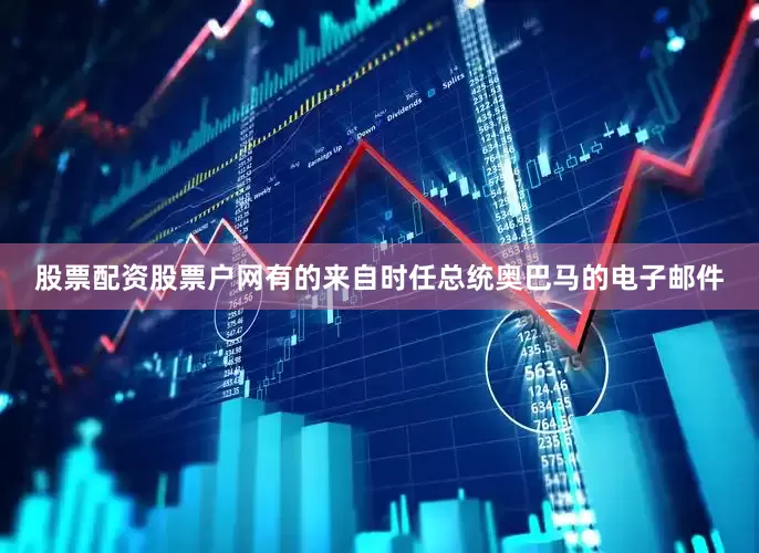 股票配资股票户网有的来自时任总统奥巴马的电子邮件