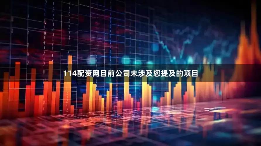 114配资网目前公司未涉及您提及的项目